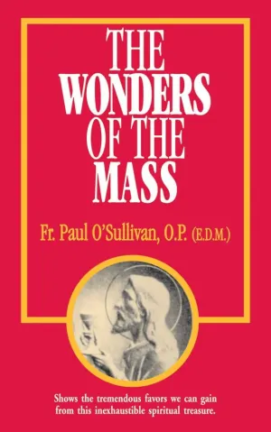 The Wonders of the Mass Rev. Fr. Paul O'Sullivan, O.P.